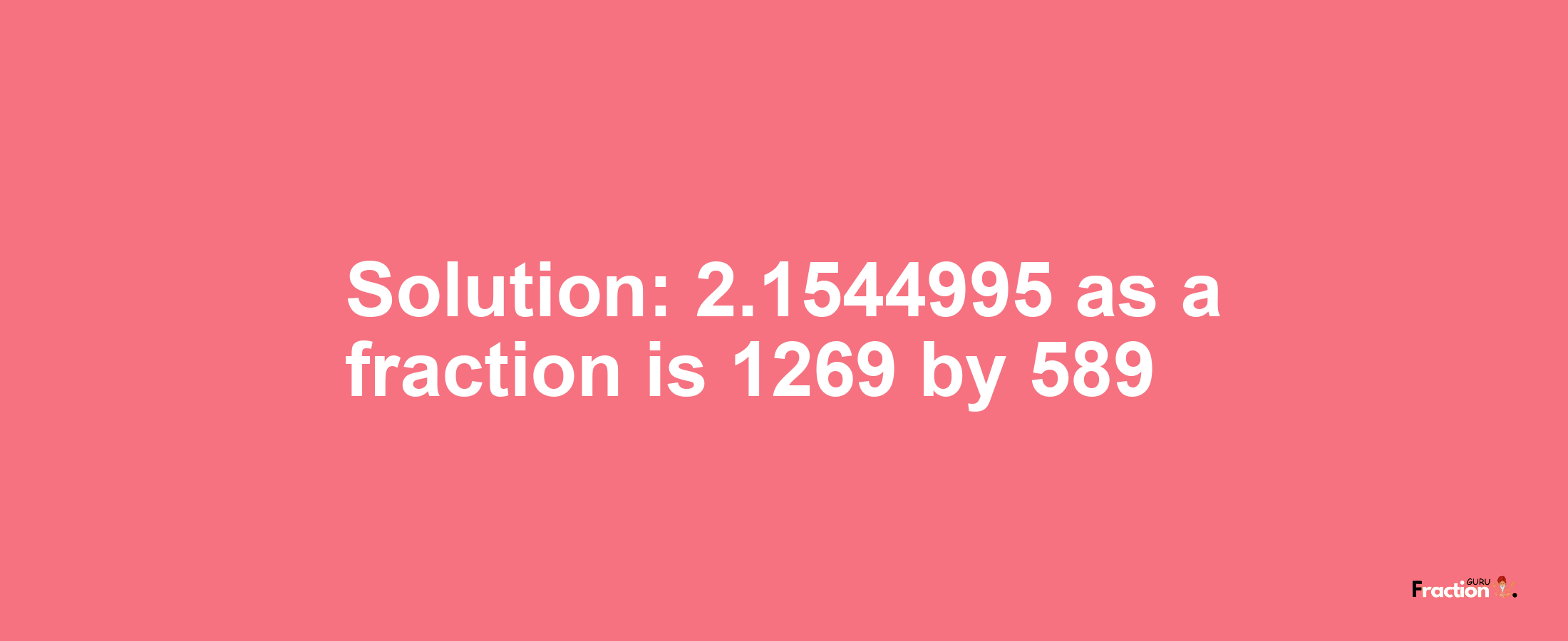 Solution:2.1544995 as a fraction is 1269/589